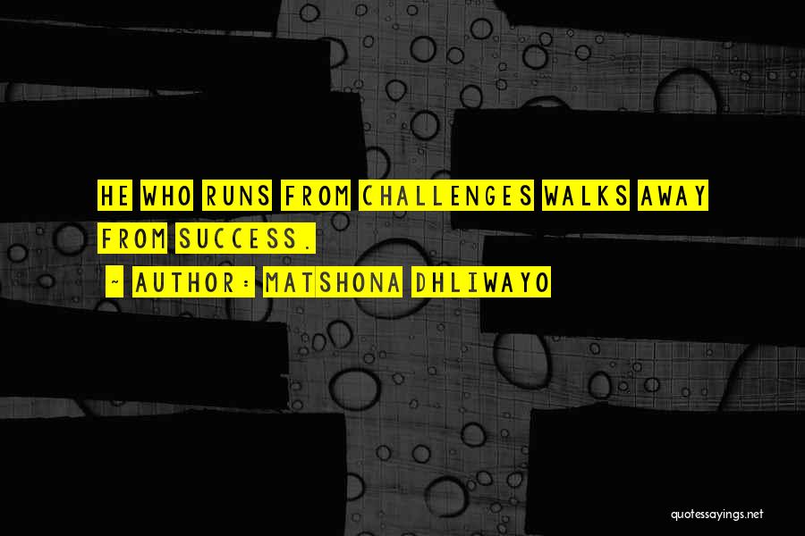 Matshona Dhliwayo Quotes: He Who Runs From Challenges Walks Away From Success.