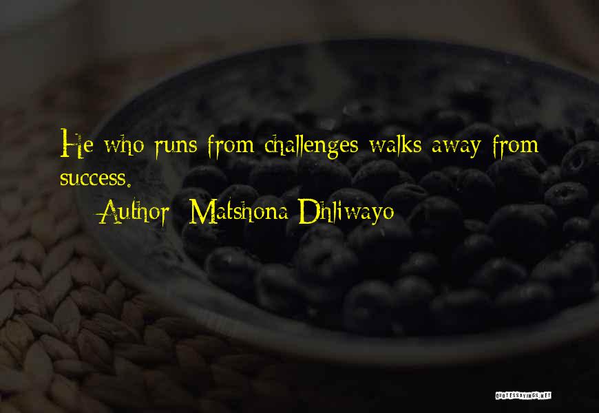 Matshona Dhliwayo Quotes: He Who Runs From Challenges Walks Away From Success.