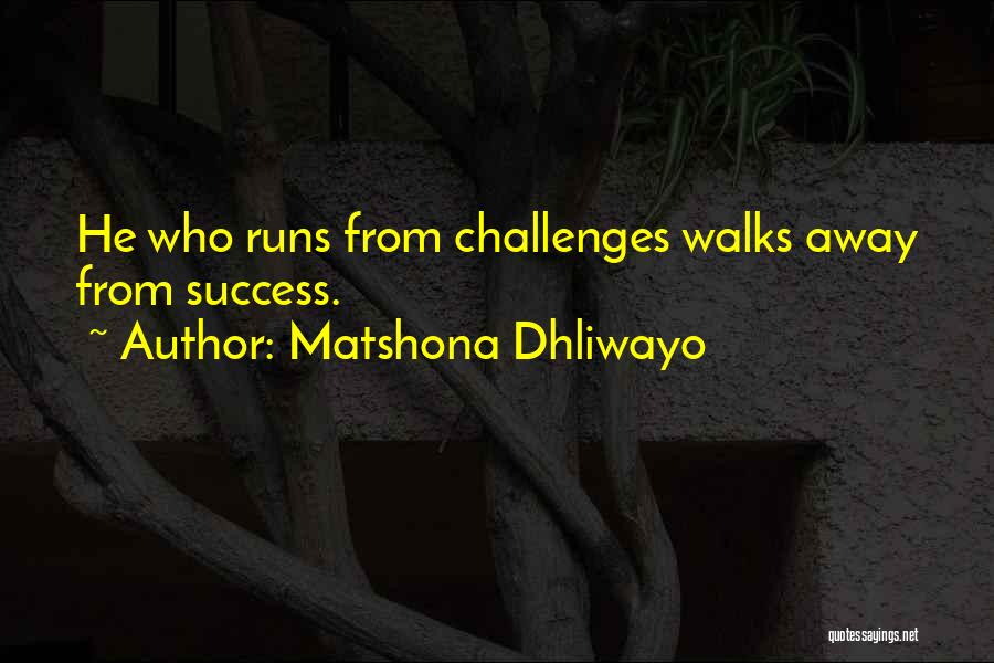 Matshona Dhliwayo Quotes: He Who Runs From Challenges Walks Away From Success.