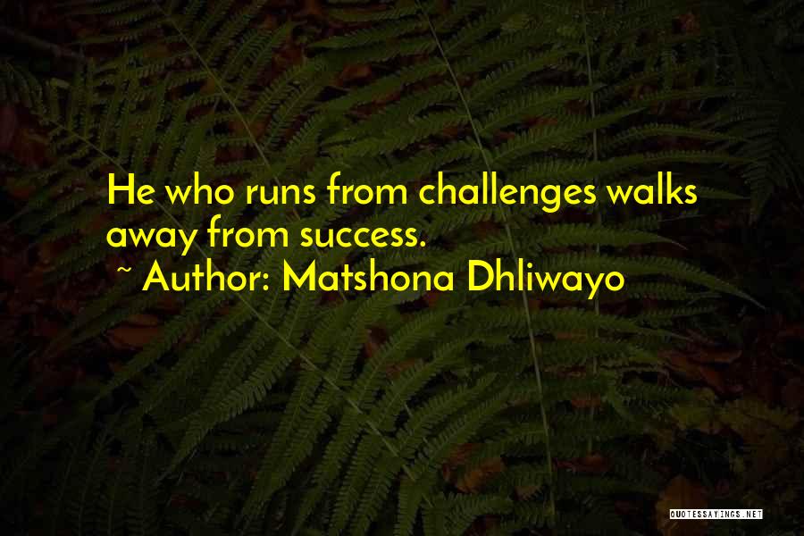 Matshona Dhliwayo Quotes: He Who Runs From Challenges Walks Away From Success.