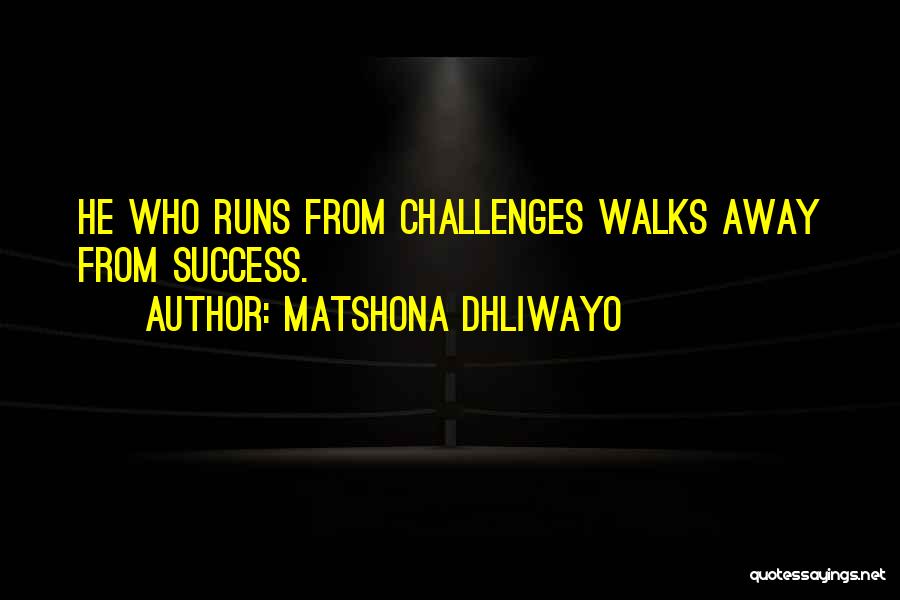 Matshona Dhliwayo Quotes: He Who Runs From Challenges Walks Away From Success.