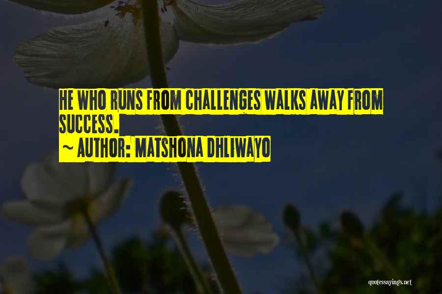 Matshona Dhliwayo Quotes: He Who Runs From Challenges Walks Away From Success.