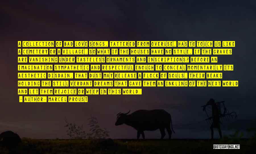 Marcel Proust Quotes: A Collection Of Bad Love Songs, Tattered From Overuse, Has To Touch Us Like A Cemetery Or A Village. So
