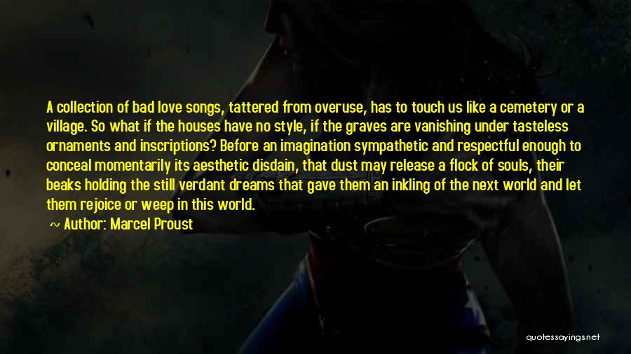 Marcel Proust Quotes: A Collection Of Bad Love Songs, Tattered From Overuse, Has To Touch Us Like A Cemetery Or A Village. So