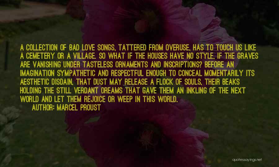 Marcel Proust Quotes: A Collection Of Bad Love Songs, Tattered From Overuse, Has To Touch Us Like A Cemetery Or A Village. So