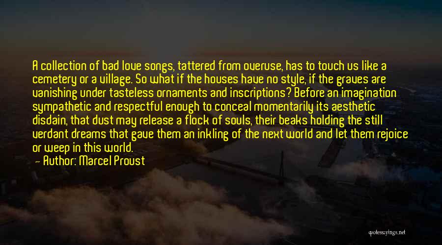 Marcel Proust Quotes: A Collection Of Bad Love Songs, Tattered From Overuse, Has To Touch Us Like A Cemetery Or A Village. So