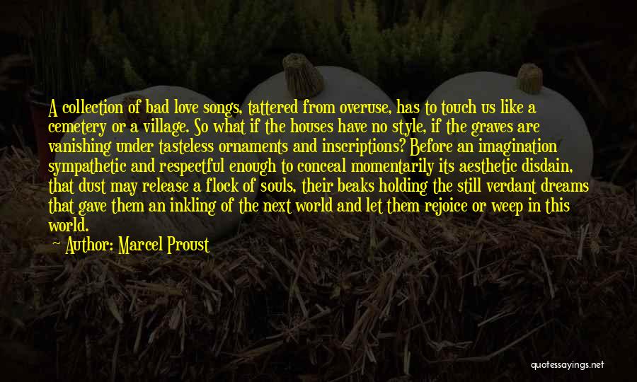 Marcel Proust Quotes: A Collection Of Bad Love Songs, Tattered From Overuse, Has To Touch Us Like A Cemetery Or A Village. So