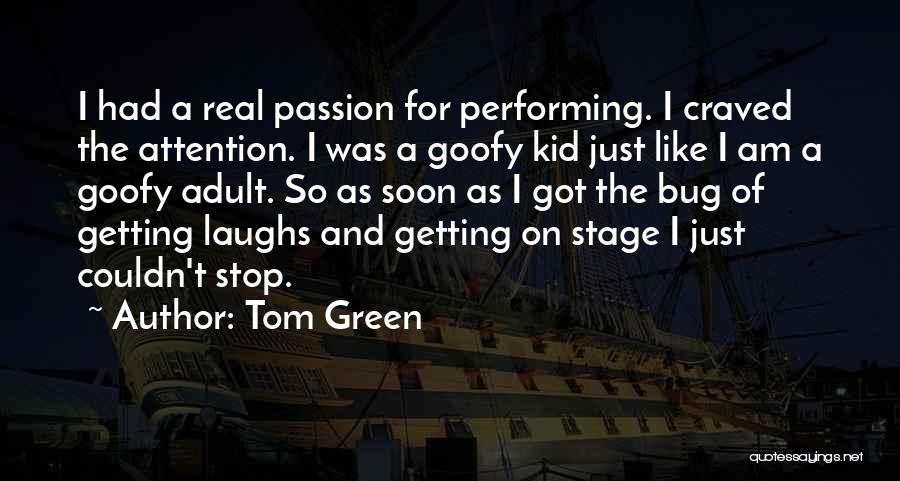 Tom Green Quotes: I Had A Real Passion For Performing. I Craved The Attention. I Was A Goofy Kid Just Like I Am