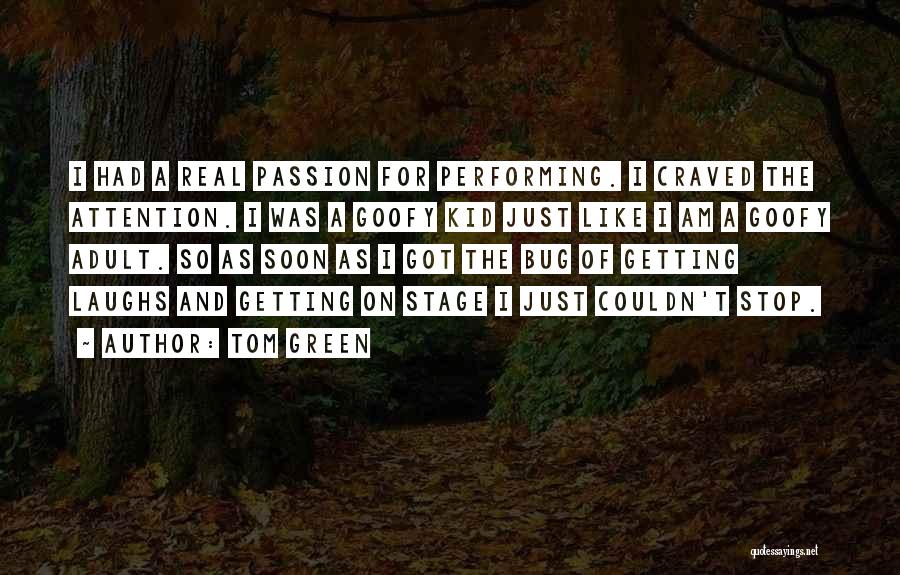 Tom Green Quotes: I Had A Real Passion For Performing. I Craved The Attention. I Was A Goofy Kid Just Like I Am