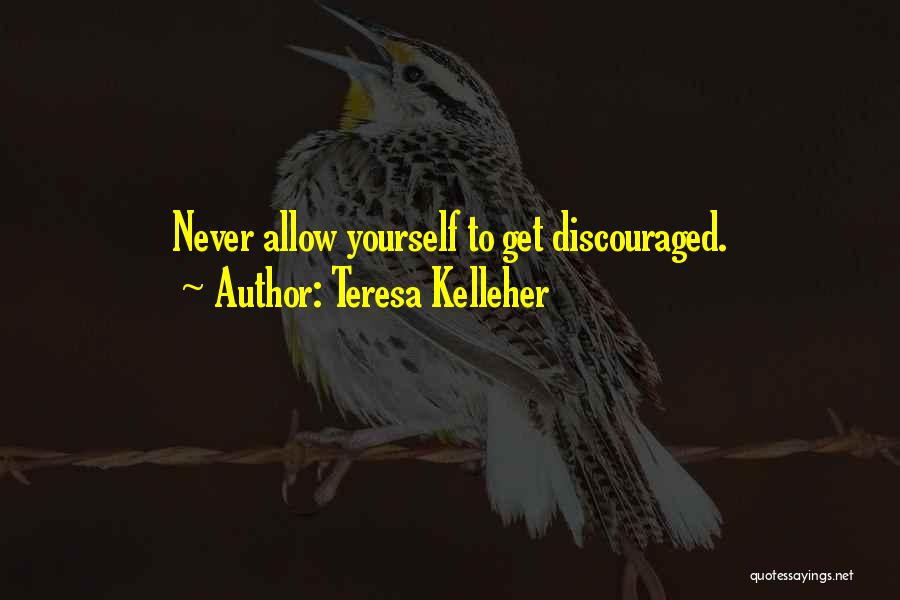 Teresa Kelleher Quotes: Never Allow Yourself To Get Discouraged.