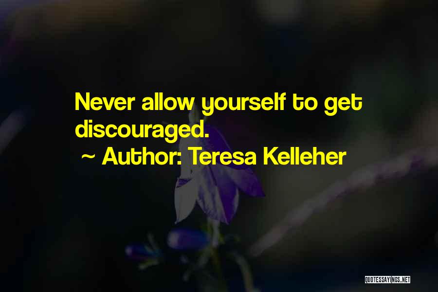 Teresa Kelleher Quotes: Never Allow Yourself To Get Discouraged.