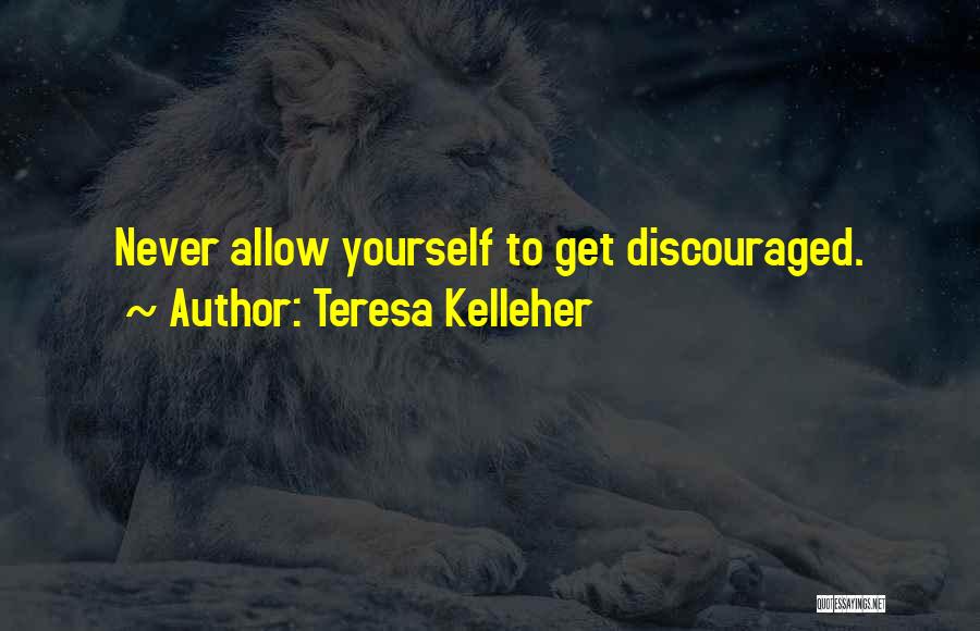 Teresa Kelleher Quotes: Never Allow Yourself To Get Discouraged.
