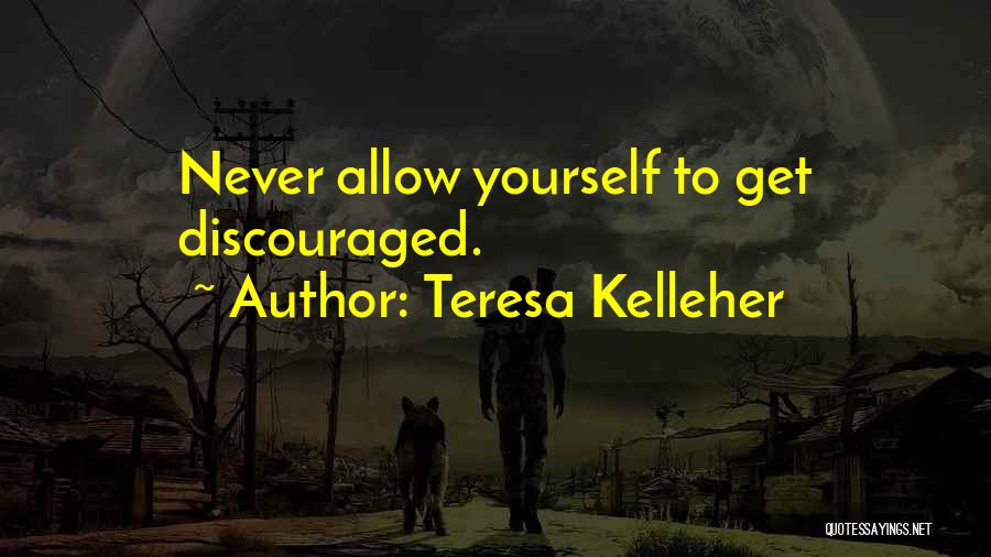 Teresa Kelleher Quotes: Never Allow Yourself To Get Discouraged.