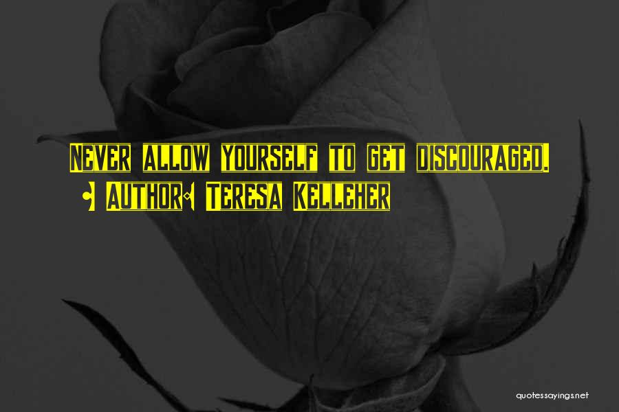 Teresa Kelleher Quotes: Never Allow Yourself To Get Discouraged.