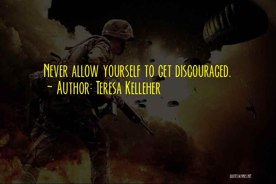 Teresa Kelleher Quotes: Never Allow Yourself To Get Discouraged.