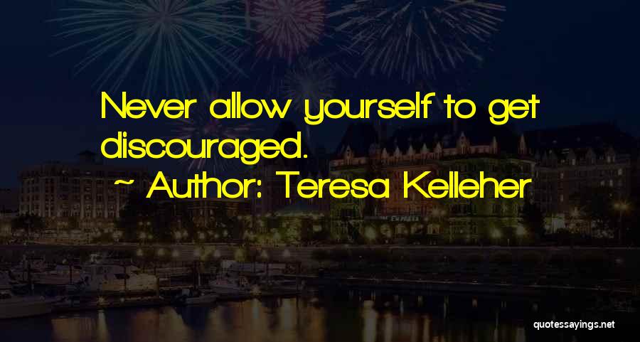 Teresa Kelleher Quotes: Never Allow Yourself To Get Discouraged.