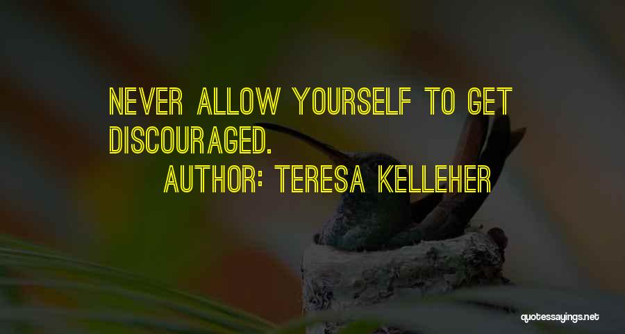 Teresa Kelleher Quotes: Never Allow Yourself To Get Discouraged.