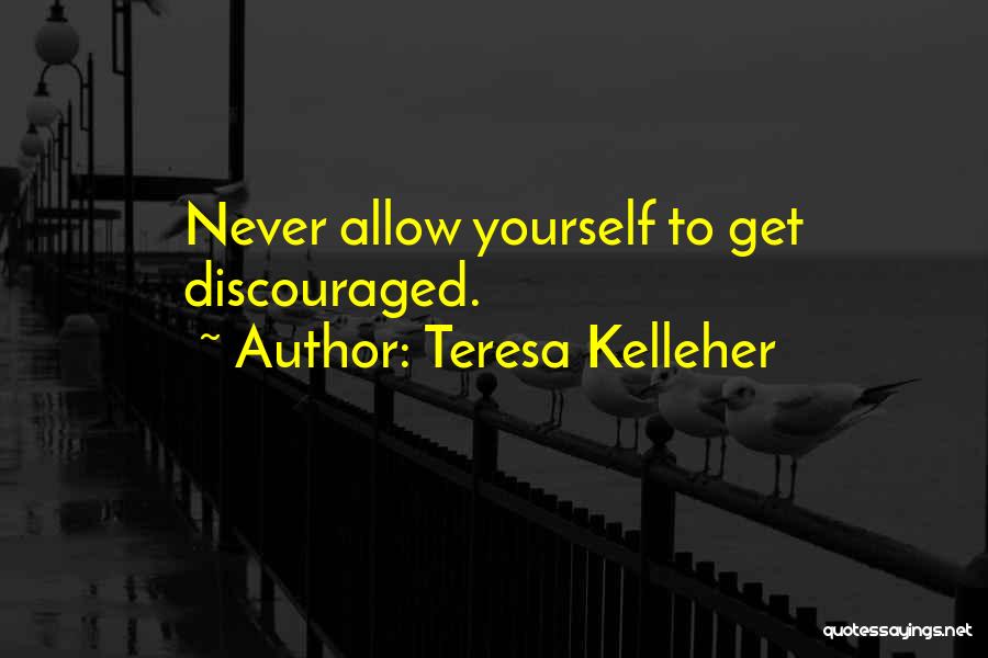 Teresa Kelleher Quotes: Never Allow Yourself To Get Discouraged.