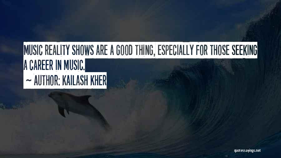 Kailash Kher Quotes: Music Reality Shows Are A Good Thing, Especially For Those Seeking A Career In Music.