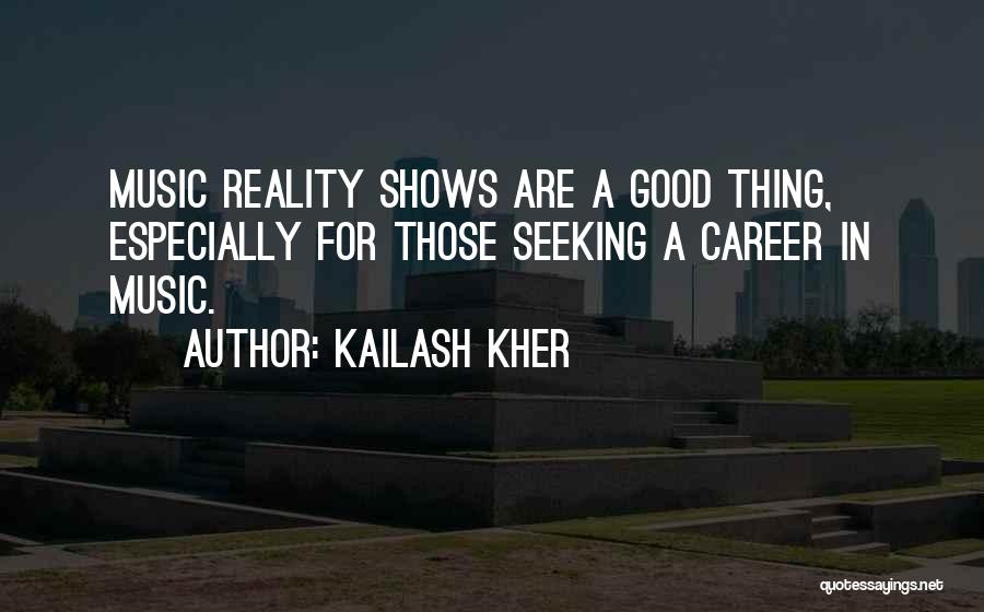 Kailash Kher Quotes: Music Reality Shows Are A Good Thing, Especially For Those Seeking A Career In Music.