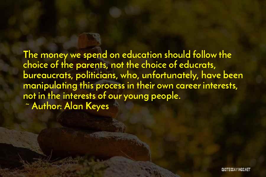 Alan Keyes Quotes: The Money We Spend On Education Should Follow The Choice Of The Parents, Not The Choice Of Educrats, Bureaucrats, Politicians,