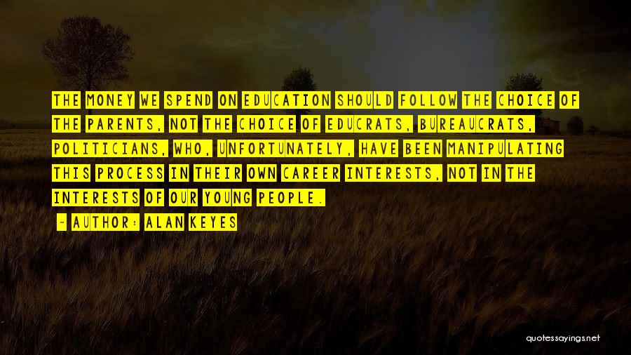 Alan Keyes Quotes: The Money We Spend On Education Should Follow The Choice Of The Parents, Not The Choice Of Educrats, Bureaucrats, Politicians,