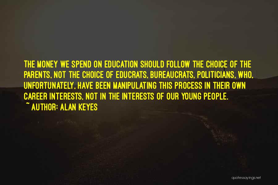 Alan Keyes Quotes: The Money We Spend On Education Should Follow The Choice Of The Parents, Not The Choice Of Educrats, Bureaucrats, Politicians,