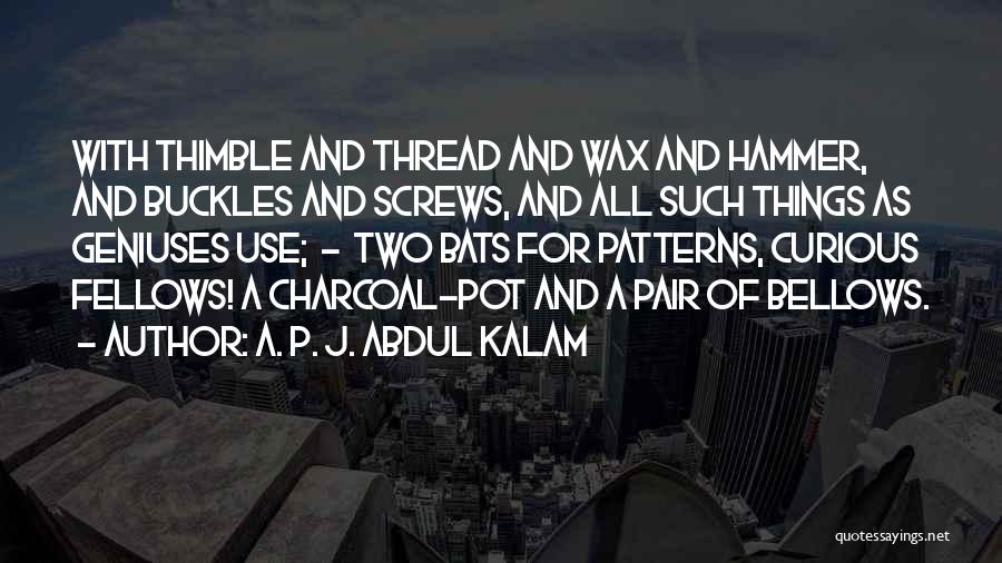 A. P. J. Abdul Kalam Quotes: With Thimble And Thread And Wax And Hammer, And Buckles And Screws, And All Such Things As Geniuses Use; -