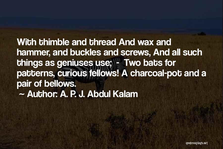 A. P. J. Abdul Kalam Quotes: With Thimble And Thread And Wax And Hammer, And Buckles And Screws, And All Such Things As Geniuses Use; -