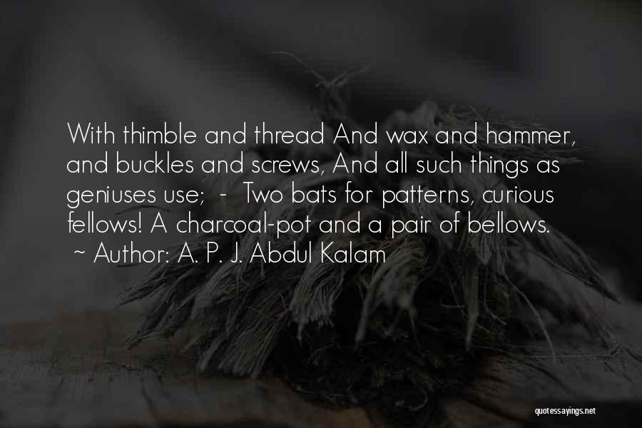 A. P. J. Abdul Kalam Quotes: With Thimble And Thread And Wax And Hammer, And Buckles And Screws, And All Such Things As Geniuses Use; -