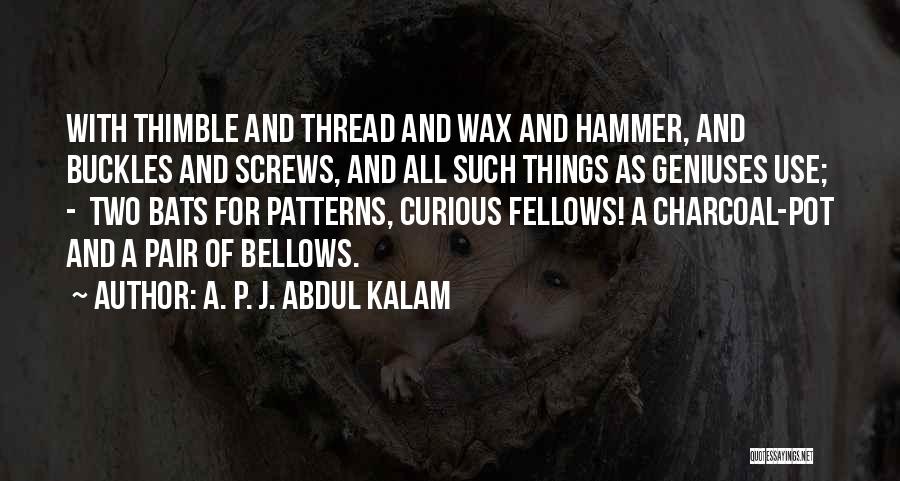 A. P. J. Abdul Kalam Quotes: With Thimble And Thread And Wax And Hammer, And Buckles And Screws, And All Such Things As Geniuses Use; -