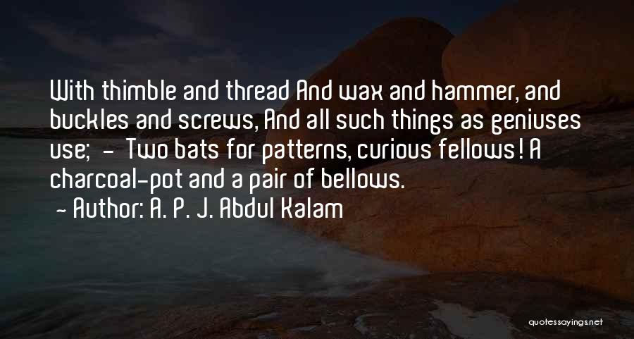 A. P. J. Abdul Kalam Quotes: With Thimble And Thread And Wax And Hammer, And Buckles And Screws, And All Such Things As Geniuses Use; -