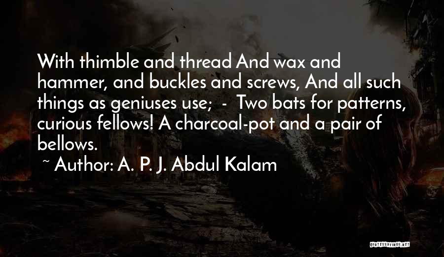 A. P. J. Abdul Kalam Quotes: With Thimble And Thread And Wax And Hammer, And Buckles And Screws, And All Such Things As Geniuses Use; -