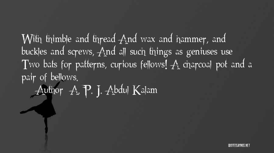 A. P. J. Abdul Kalam Quotes: With Thimble And Thread And Wax And Hammer, And Buckles And Screws, And All Such Things As Geniuses Use; -