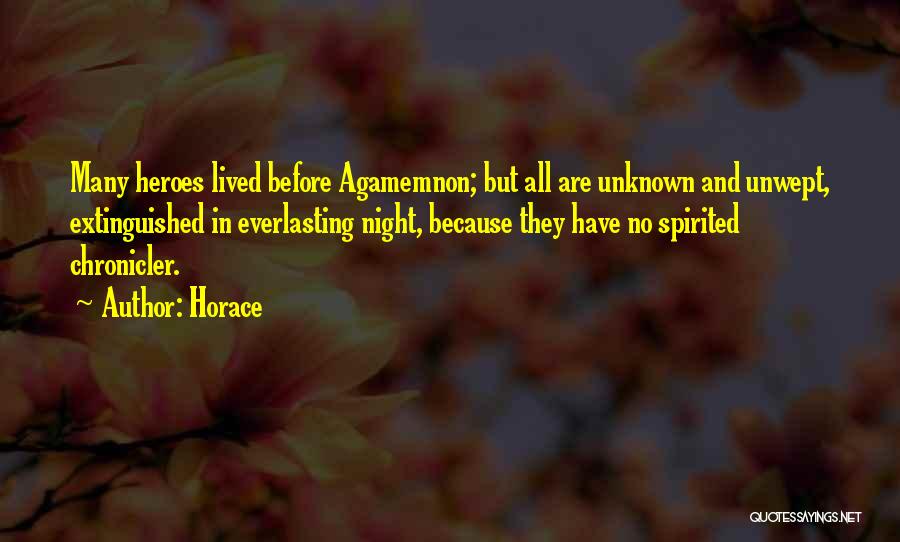 Horace Quotes: Many Heroes Lived Before Agamemnon; But All Are Unknown And Unwept, Extinguished In Everlasting Night, Because They Have No Spirited
