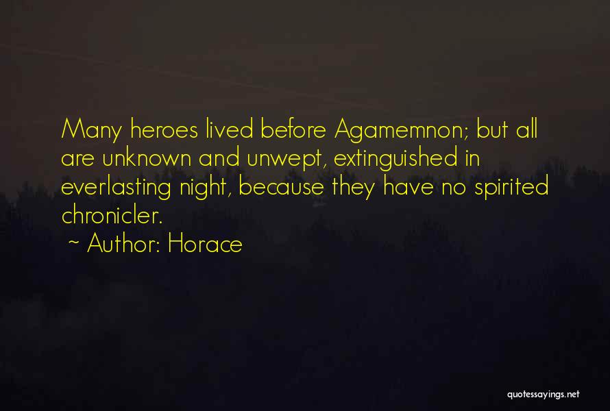 Horace Quotes: Many Heroes Lived Before Agamemnon; But All Are Unknown And Unwept, Extinguished In Everlasting Night, Because They Have No Spirited