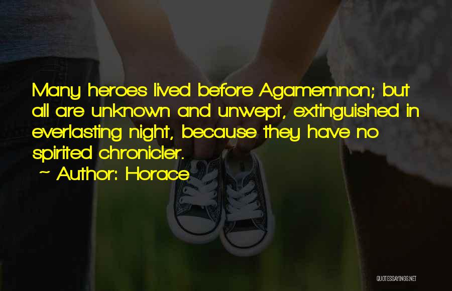 Horace Quotes: Many Heroes Lived Before Agamemnon; But All Are Unknown And Unwept, Extinguished In Everlasting Night, Because They Have No Spirited