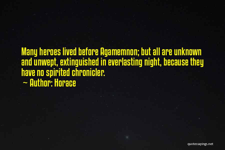 Horace Quotes: Many Heroes Lived Before Agamemnon; But All Are Unknown And Unwept, Extinguished In Everlasting Night, Because They Have No Spirited