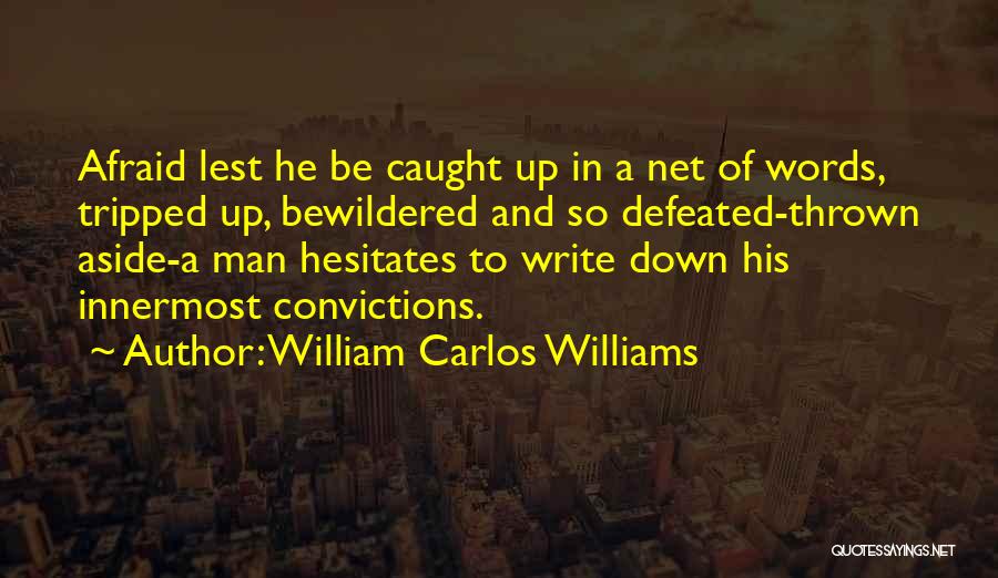 William Carlos Williams Quotes: Afraid Lest He Be Caught Up In A Net Of Words, Tripped Up, Bewildered And So Defeated-thrown Aside-a Man Hesitates