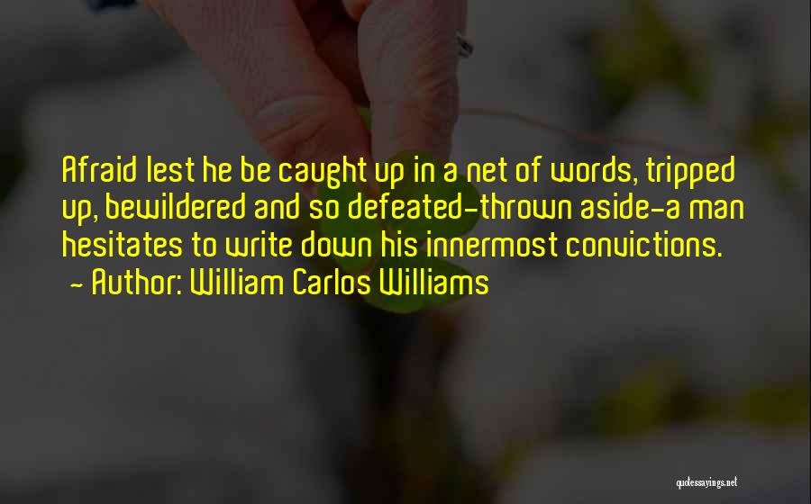 William Carlos Williams Quotes: Afraid Lest He Be Caught Up In A Net Of Words, Tripped Up, Bewildered And So Defeated-thrown Aside-a Man Hesitates
