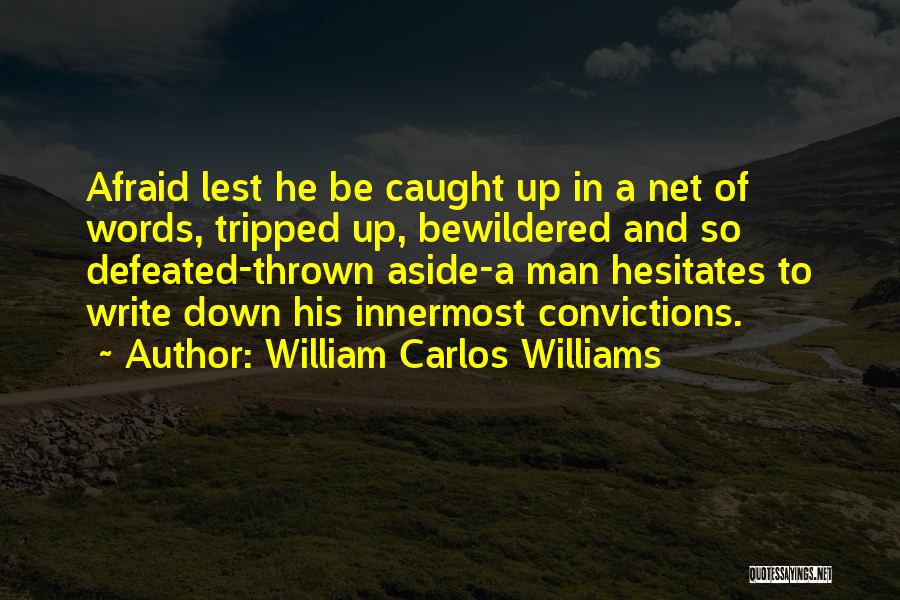William Carlos Williams Quotes: Afraid Lest He Be Caught Up In A Net Of Words, Tripped Up, Bewildered And So Defeated-thrown Aside-a Man Hesitates