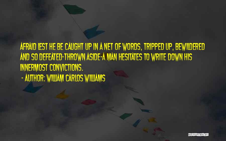 William Carlos Williams Quotes: Afraid Lest He Be Caught Up In A Net Of Words, Tripped Up, Bewildered And So Defeated-thrown Aside-a Man Hesitates
