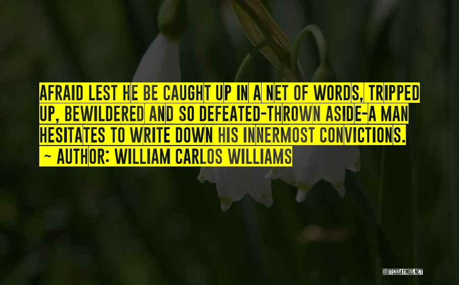 William Carlos Williams Quotes: Afraid Lest He Be Caught Up In A Net Of Words, Tripped Up, Bewildered And So Defeated-thrown Aside-a Man Hesitates