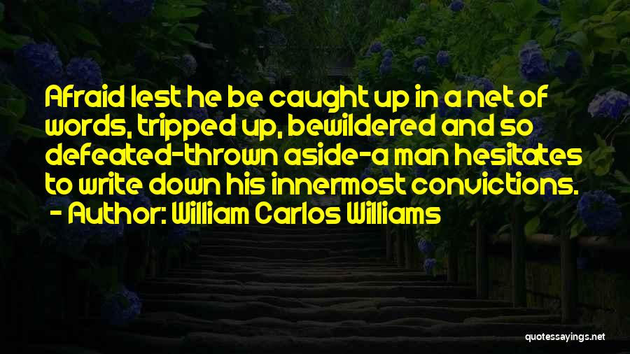 William Carlos Williams Quotes: Afraid Lest He Be Caught Up In A Net Of Words, Tripped Up, Bewildered And So Defeated-thrown Aside-a Man Hesitates