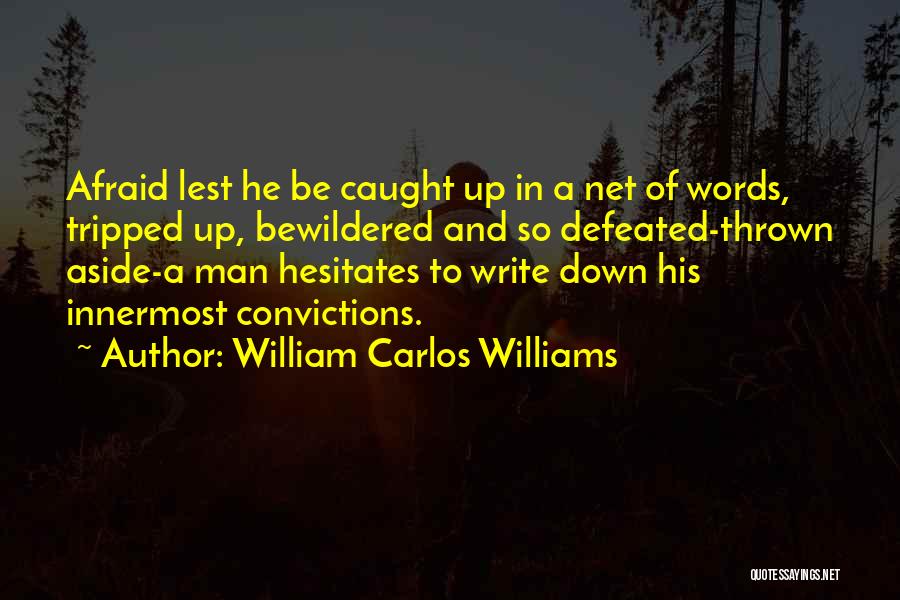 William Carlos Williams Quotes: Afraid Lest He Be Caught Up In A Net Of Words, Tripped Up, Bewildered And So Defeated-thrown Aside-a Man Hesitates