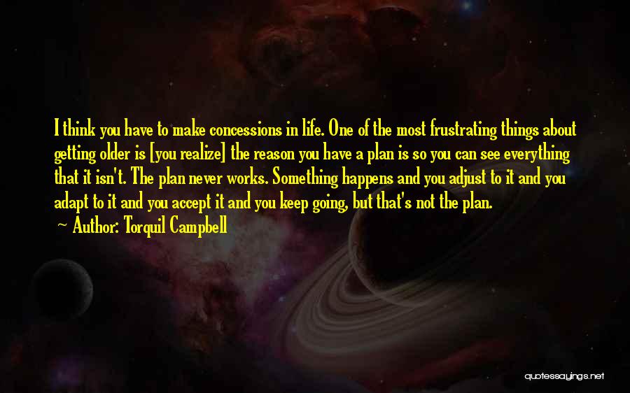 Torquil Campbell Quotes: I Think You Have To Make Concessions In Life. One Of The Most Frustrating Things About Getting Older Is [you