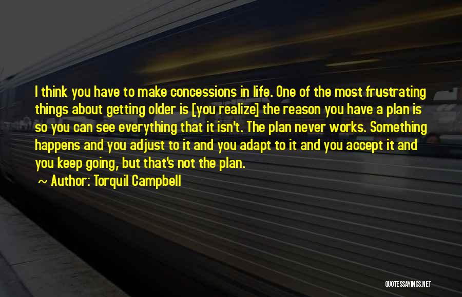 Torquil Campbell Quotes: I Think You Have To Make Concessions In Life. One Of The Most Frustrating Things About Getting Older Is [you