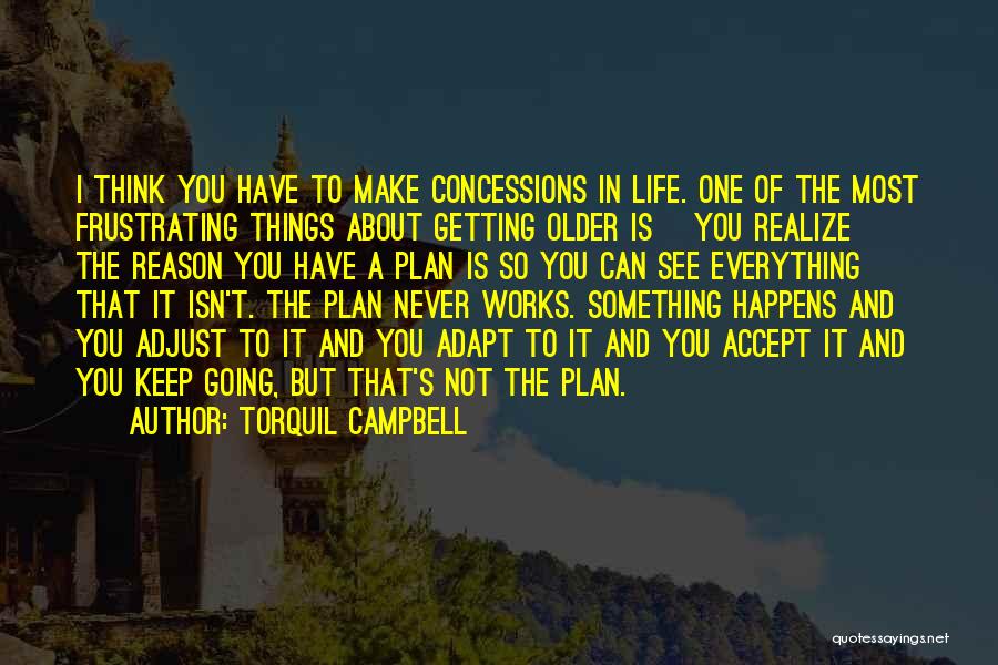 Torquil Campbell Quotes: I Think You Have To Make Concessions In Life. One Of The Most Frustrating Things About Getting Older Is [you