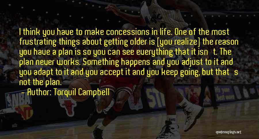 Torquil Campbell Quotes: I Think You Have To Make Concessions In Life. One Of The Most Frustrating Things About Getting Older Is [you