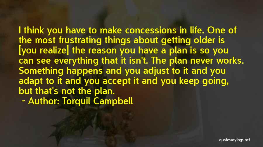 Torquil Campbell Quotes: I Think You Have To Make Concessions In Life. One Of The Most Frustrating Things About Getting Older Is [you